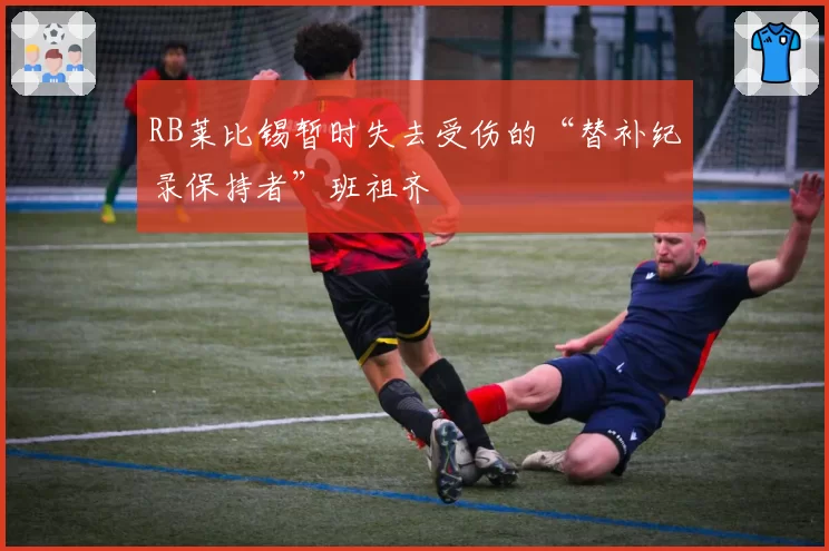 RB莱比锡暂时失去受伤的“替补纪录保持者”班祖齐