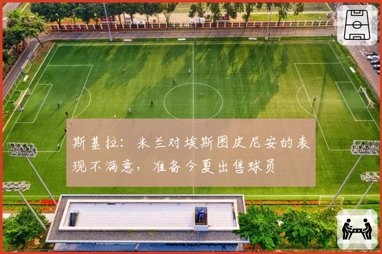 斯基拉:米兰对埃斯图皮尼安的表现不满意,准备今夏出售球员