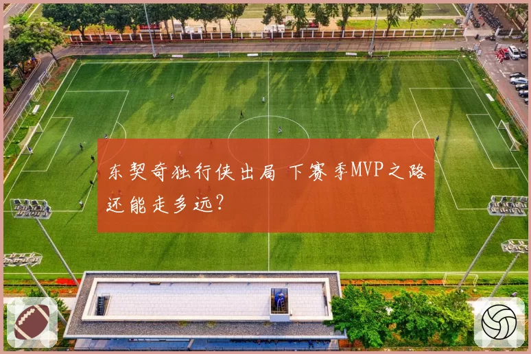 东契奇独行侠出局 下赛季MVP之路还能走多远?