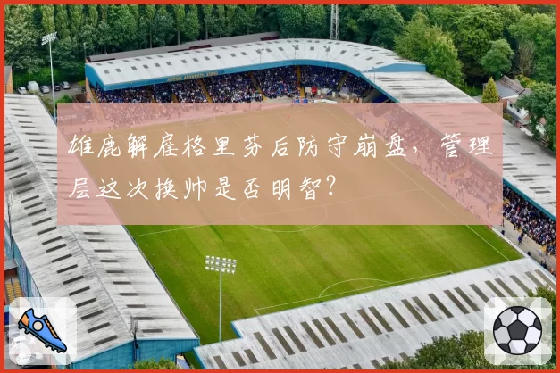 雄鹿解雇格里芬后防守崩盘，管理层这次换帅是否明智？