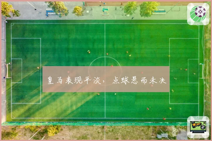 皇马表现平淡，点球悬而未决