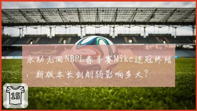 永劫无间NBPL春季赛Mike连冠终结,新版本长剑削弱影响多大?
