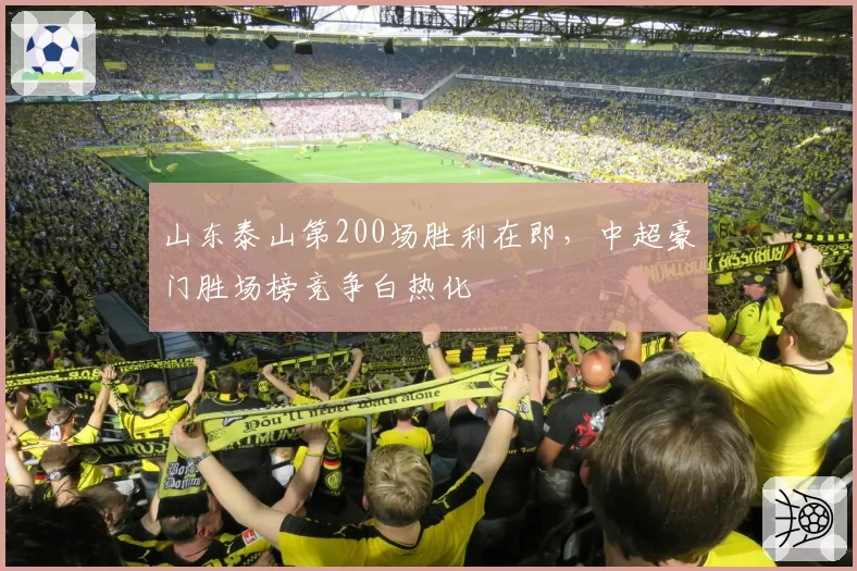 山东泰山第200场胜利在即,中超豪门胜场榜竞争白热化