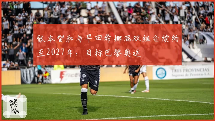 张本智和与早田希娜混双组合续约至2027年，目标巴黎奥运