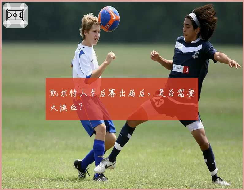 凯尔特人季后赛出局后，是否需要大换血？