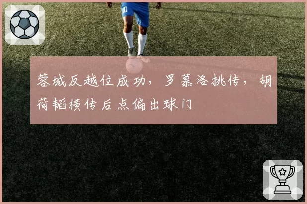 蓉城反越位成功，罗慕洛挑传，胡荷韬横传后点偏出球门