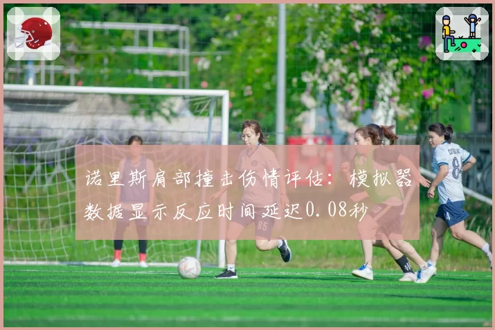 诺里斯肩部撞击伤情评估：模拟器数据显示反应时间延迟0.08秒