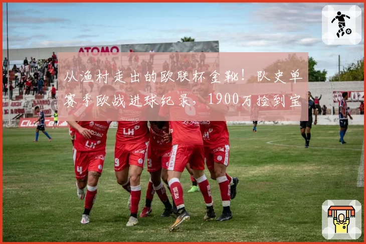 从渔村走出的欧联杯金靴!队史单赛季欧战进球纪录,1900万捡到宝