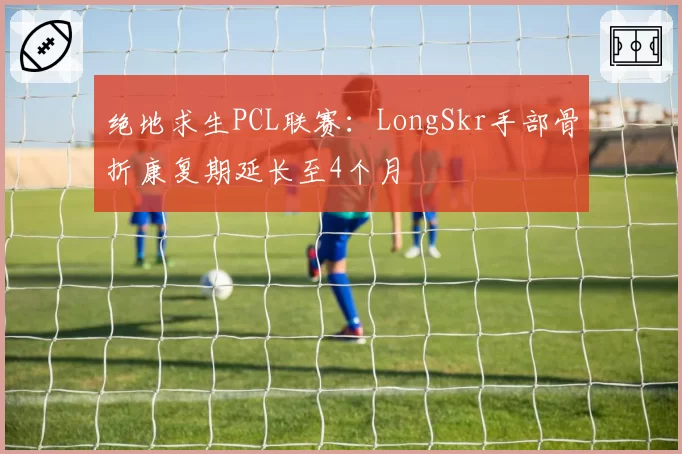绝地求生PCL联赛：LongSkr手部骨折康复期延长至4个月