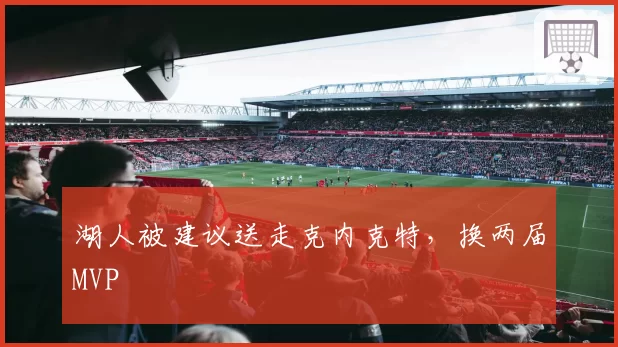 湖人被建议送走克内克特，换两届MVP