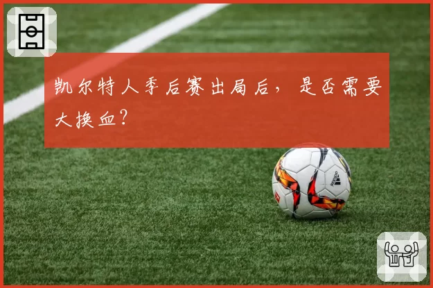 凯尔特人季后赛出局后，是否需要大换血？